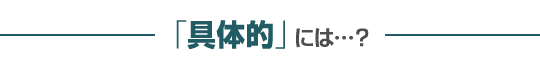 具体的には…